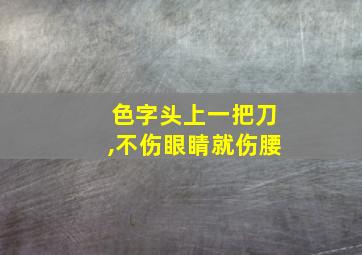 色字头上一把刀,不伤眼睛就伤腰