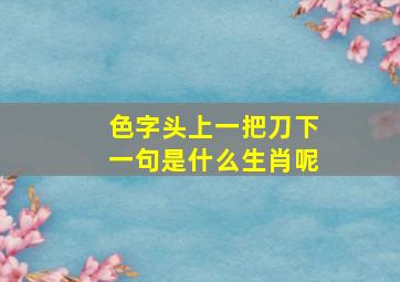 色字头上一把刀下一句是什么生肖呢