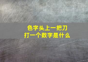 色字头上一把刀打一个数字是什么