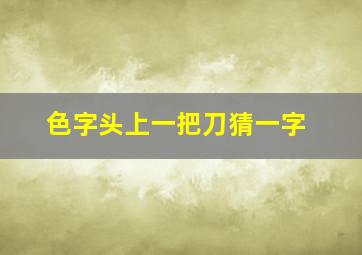 色字头上一把刀猜一字