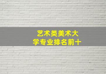 艺术类美术大学专业排名前十