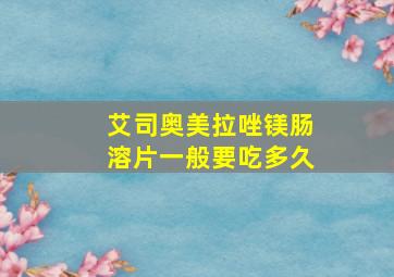 艾司奥美拉唑镁肠溶片一般要吃多久