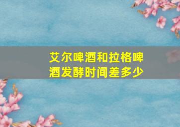 艾尔啤酒和拉格啤酒发酵时间差多少