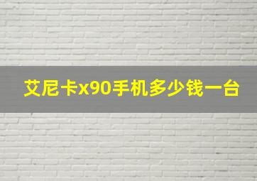 艾尼卡x90手机多少钱一台