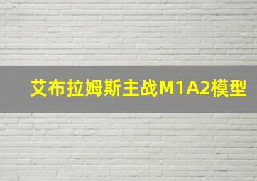 艾布拉姆斯主战M1A2模型