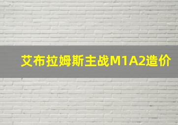 艾布拉姆斯主战M1A2造价