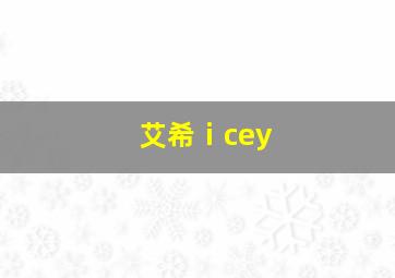 艾希ⅰcey