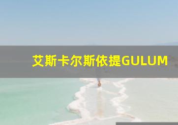 艾斯卡尔斯依提GULUM