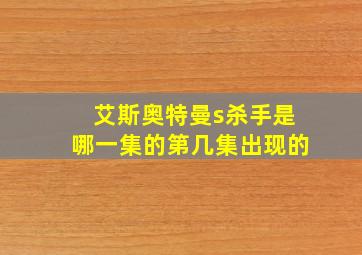 艾斯奥特曼s杀手是哪一集的第几集出现的