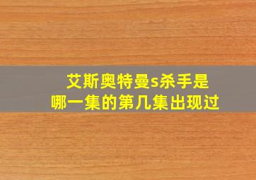 艾斯奥特曼s杀手是哪一集的第几集出现过