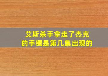 艾斯杀手拿走了杰克的手镯是第几集出现的