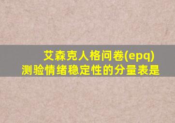 艾森克人格问卷(epq)测验情绪稳定性的分量表是