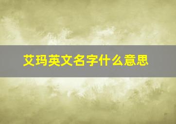 艾玛英文名字什么意思