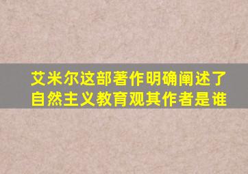 艾米尔这部著作明确阐述了自然主义教育观其作者是谁