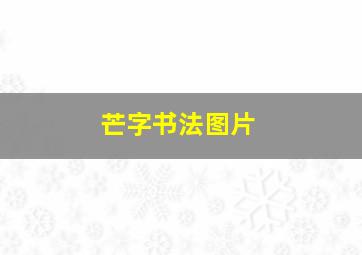 芒字书法图片