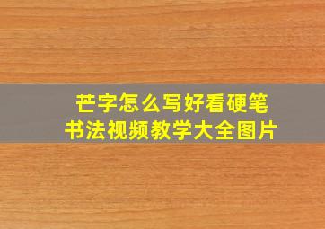 芒字怎么写好看硬笔书法视频教学大全图片