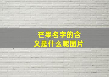 芒果名字的含义是什么呢图片