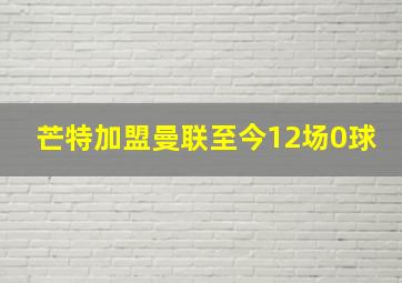 芒特加盟曼联至今12场0球