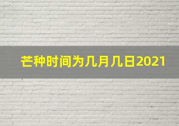 芒种时间为几月几日2021