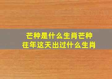 芒种是什么生肖芒种往年这天出过什么生肖