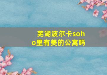 芜湖波尔卡soho里有美的公寓吗