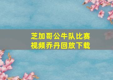 芝加哥公牛队比赛视频乔丹回放下载