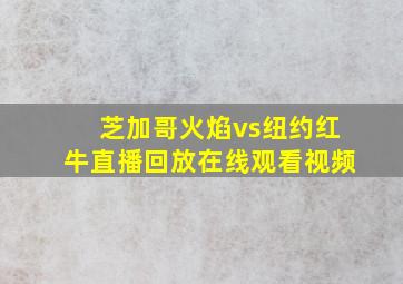 芝加哥火焰vs纽约红牛直播回放在线观看视频