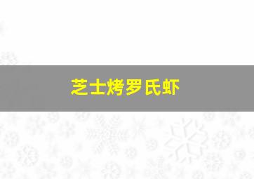 芝士烤罗氏虾