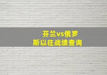 芬兰vs俄罗斯以往战绩查询