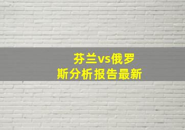 芬兰vs俄罗斯分析报告最新