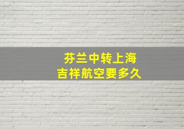 芬兰中转上海吉祥航空要多久