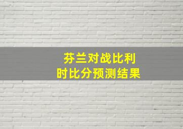 芬兰对战比利时比分预测结果