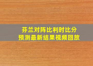 芬兰对阵比利时比分预测最新结果视频回放