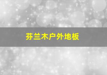 芬兰木户外地板