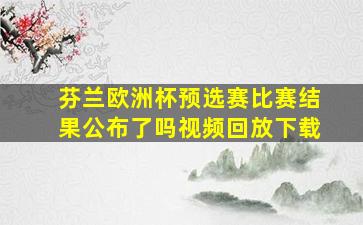 芬兰欧洲杯预选赛比赛结果公布了吗视频回放下载