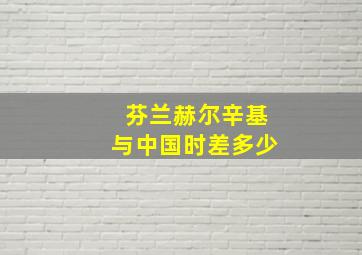 芬兰赫尔辛基与中国时差多少