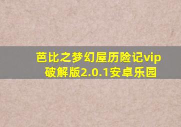 芭比之梦幻屋历险记vip破解版2.0.1安卓乐园