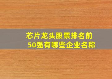 芯片龙头股票排名前50强有哪些企业名称