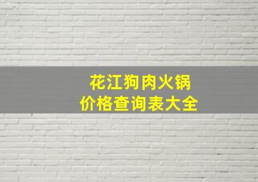 花江狗肉火锅价格查询表大全