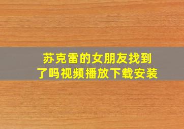 苏克雷的女朋友找到了吗视频播放下载安装