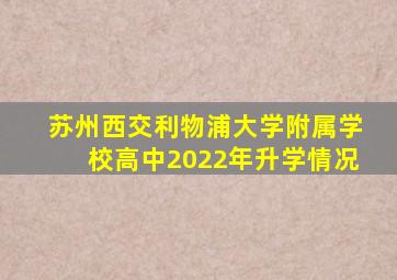 苏州西交利物浦大学附属学校高中2022年升学情况