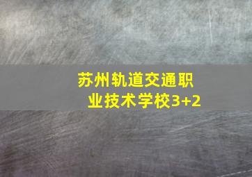 苏州轨道交通职业技术学校3+2