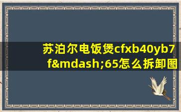 苏泊尔电饭煲cfxb40yb7f—65怎么拆卸图解