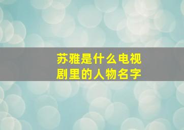 苏雅是什么电视剧里的人物名字