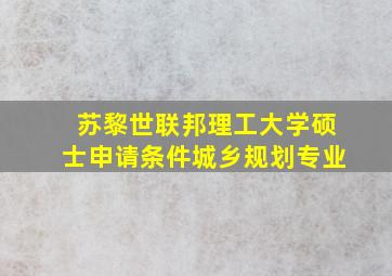 苏黎世联邦理工大学硕士申请条件城乡规划专业