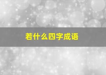 若什么四字成语