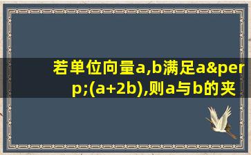 若单位向量a,b满足a⊥(a+2b),则a与b的夹角为