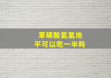 苯磺酸氨氯地平可以吃一半吗