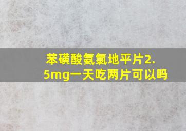 苯磺酸氨氯地平片2.5mg一天吃两片可以吗