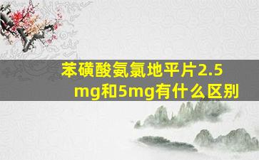 苯磺酸氨氯地平片2.5mg和5mg有什么区别